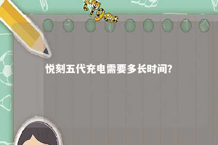 悦刻五代充电需要多长时间？ 